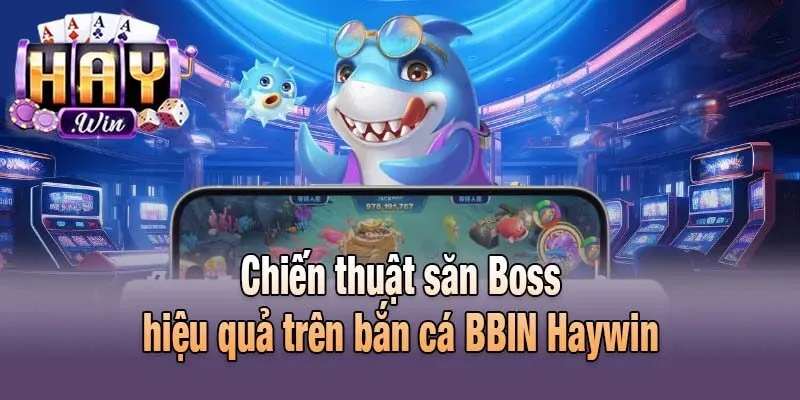 Chiến thuật săn Boss hiệu quả trên bắn cá BBIN Haywin