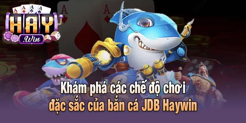 Khám phá các chế độ chơi đặc sắc của bắn cá JDB Haywin