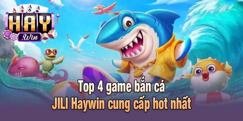 Top 4 game bắn cá JILI Haywin cung cấp hot nhất