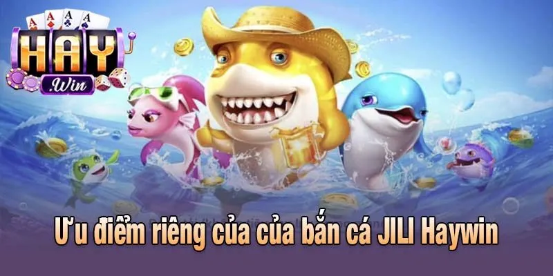 Ưu điểm riêng của của bắn cá JILI Haywin