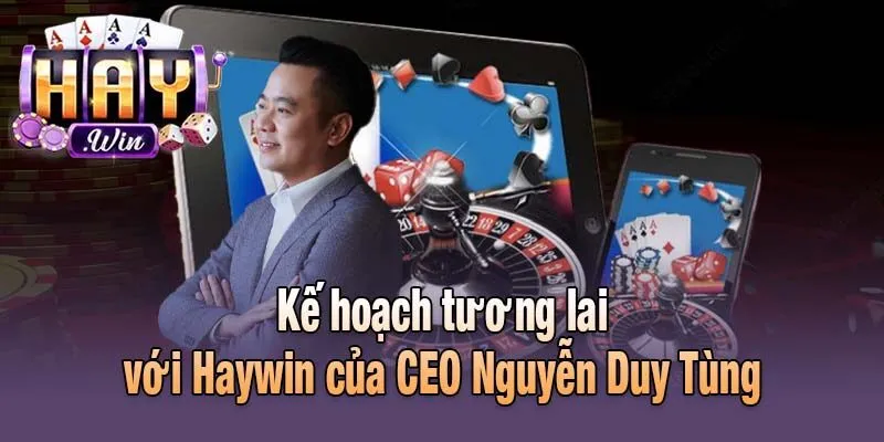 Kế hoạch tương lai với Haywin của CEO Nguyễn Duy Tùng