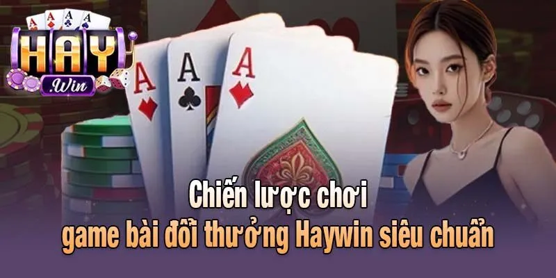 Chiến lược chơi game bài đổi thưởng Haywin siêu chuẩn
