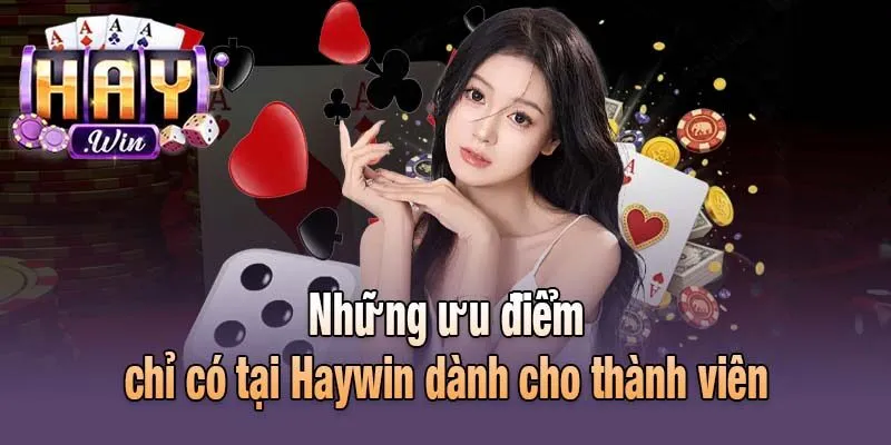 Những ưu điểm chỉ có tại Haywin dành cho thành viên