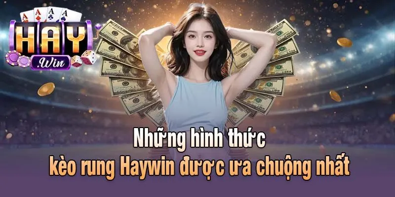 Những hình thức kèo rung Haywin được ưa chuộng nhất
