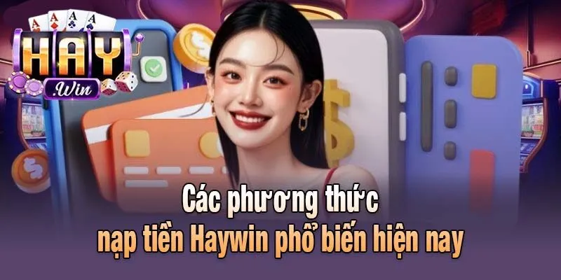 Các phương thức nạp tiền Haywin phổ biến hiện nay