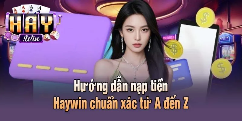 Hướng dẫn nạp tiền haywin chuẩn xác từ A đến Z