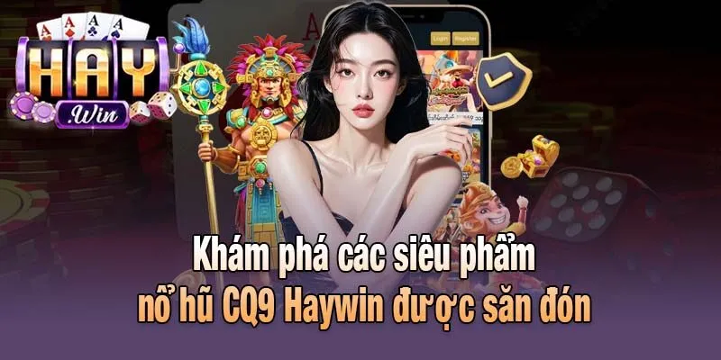 Khám phá các siêu phẩm nổ hũ CQ9 Haywin được săn đón