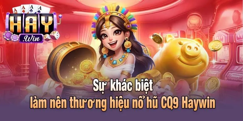 Sự khác biệt làm nên thương hiệu nổ hũ CQ9 Haywin