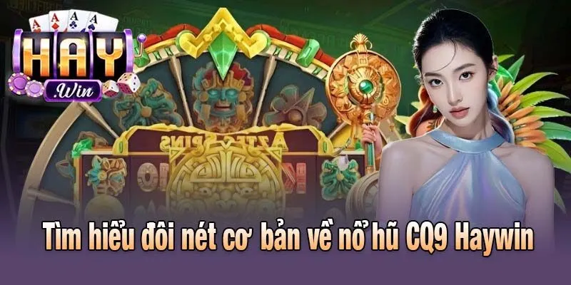 Tìm hiểu đôi nét cơ bản về nổ hũ CQ9 Haywin