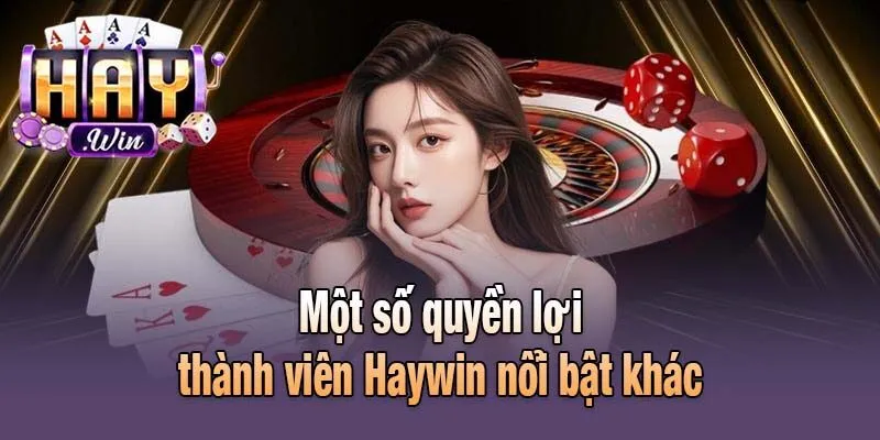 Một số quyền lợi thành viên Haywin nổi bật khác