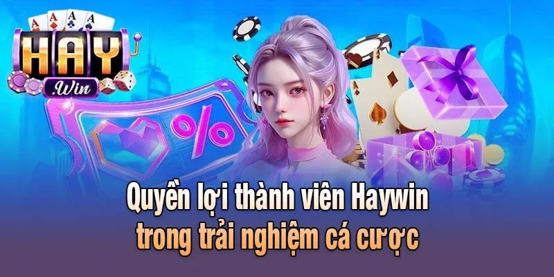 Quyền lợi thành viên Haywin trong trải nghiệm cá cược