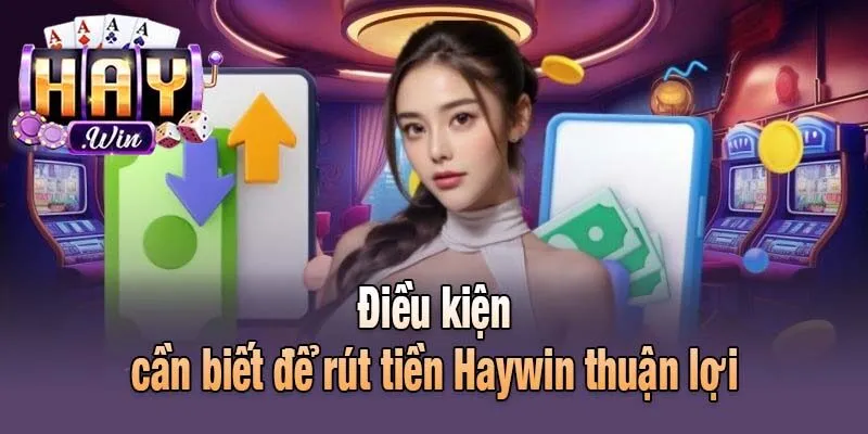 Điều kiện cần biết để rút tiền Haywin thuận lợi