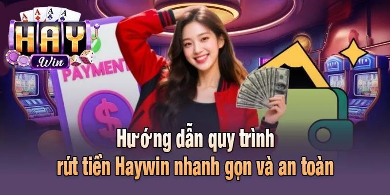 Hướng dẫn quy trình rút tiền Haywin nhanh gọn và an toàn