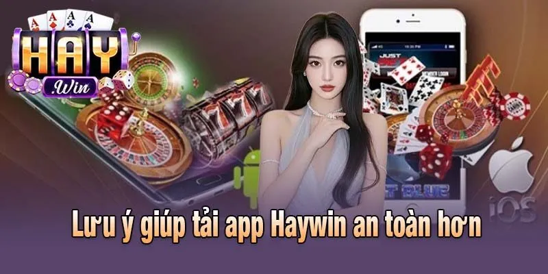 Lưu ý quan trọng giúp tải app Haywin an toàn hơn